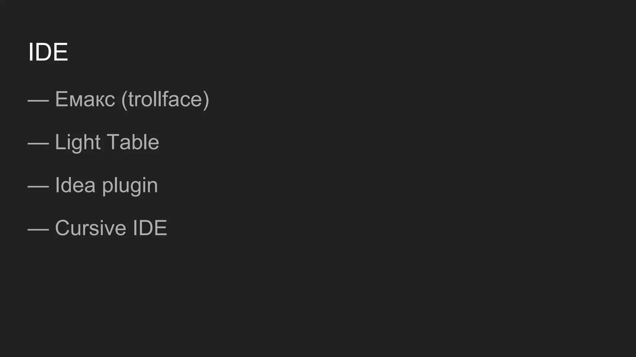 IDE
— Емакс (trollface)
— Light Table
— Idea plugin
— Cursive IDE
 