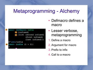 Metaprogramming - Alchemy
● Defmacro defines a
macro
● Lesser verbose,
metaprogramming
1. Define a macro
2. Argument for m...