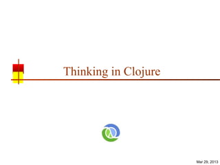 Thinking in Clojure




                      Mar 29, 2013
 