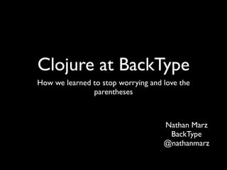 Clojure at BackType
How we learned to stop worrying and love the
               parentheses



                                    Nathan Marz
                                     BackType
                                    @nathanmarz
 