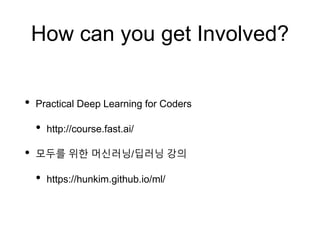 How can you get Involved?
• Practical Deep Learning for Coders
• http://course.fast.ai/
• 모두를 위한 머신러닝/딥러닝 강의
• https://hunkim.github.io/ml/
 