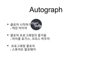 Autograph
• 클로저 시작하기
- 캐린 마이어
• 클로저 프로그래밍의 즐거움
- 마이클 포거스, 크리스 하우저
• 프로그래밍 클로저
- 스튜어트 할로웨이
 