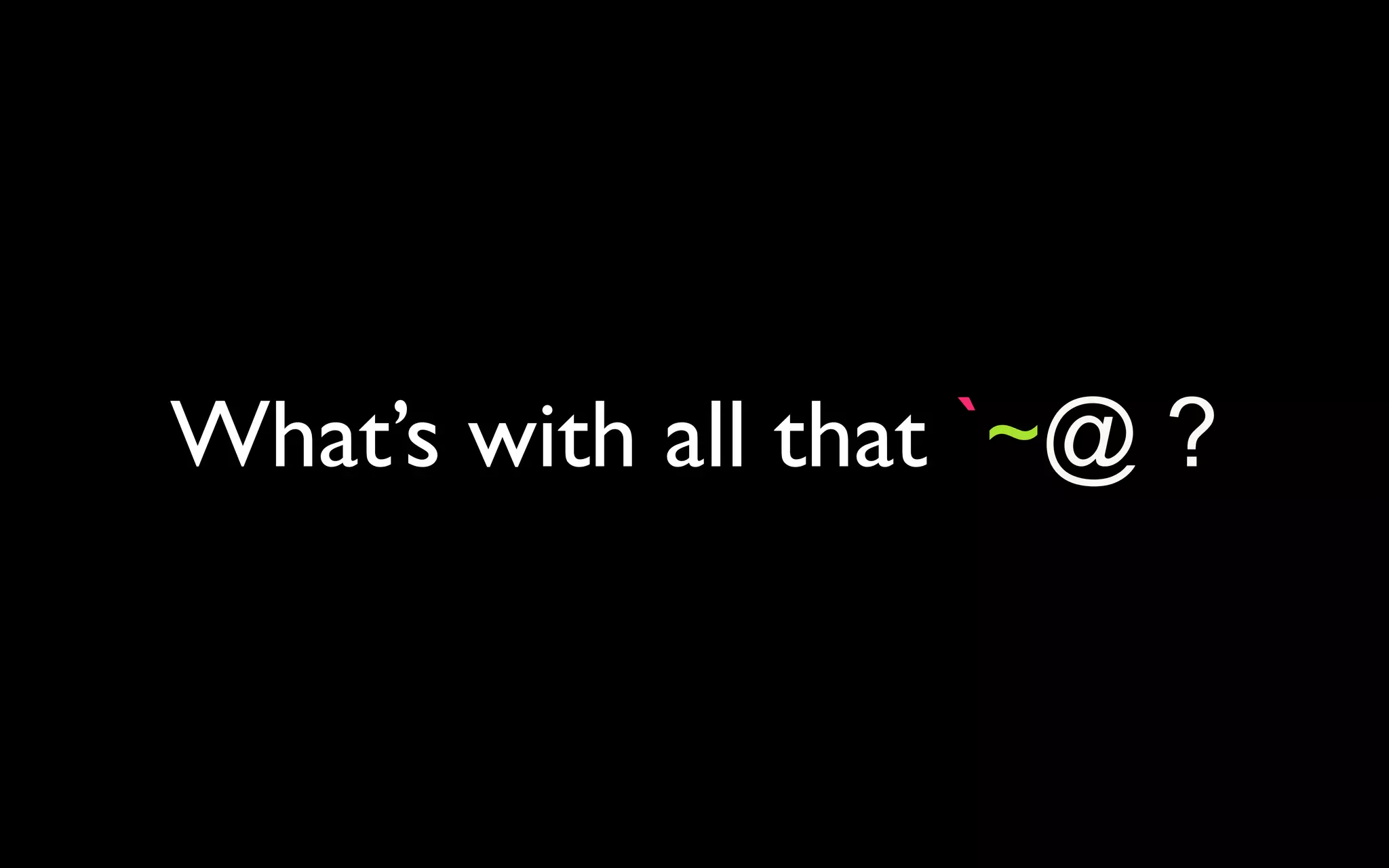 What’s with all that `~@ ? 