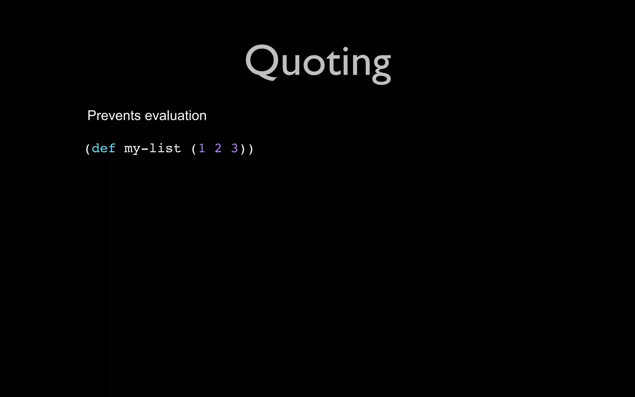 Quoting Prevents evaluation (def my-list (1 2 3)) 