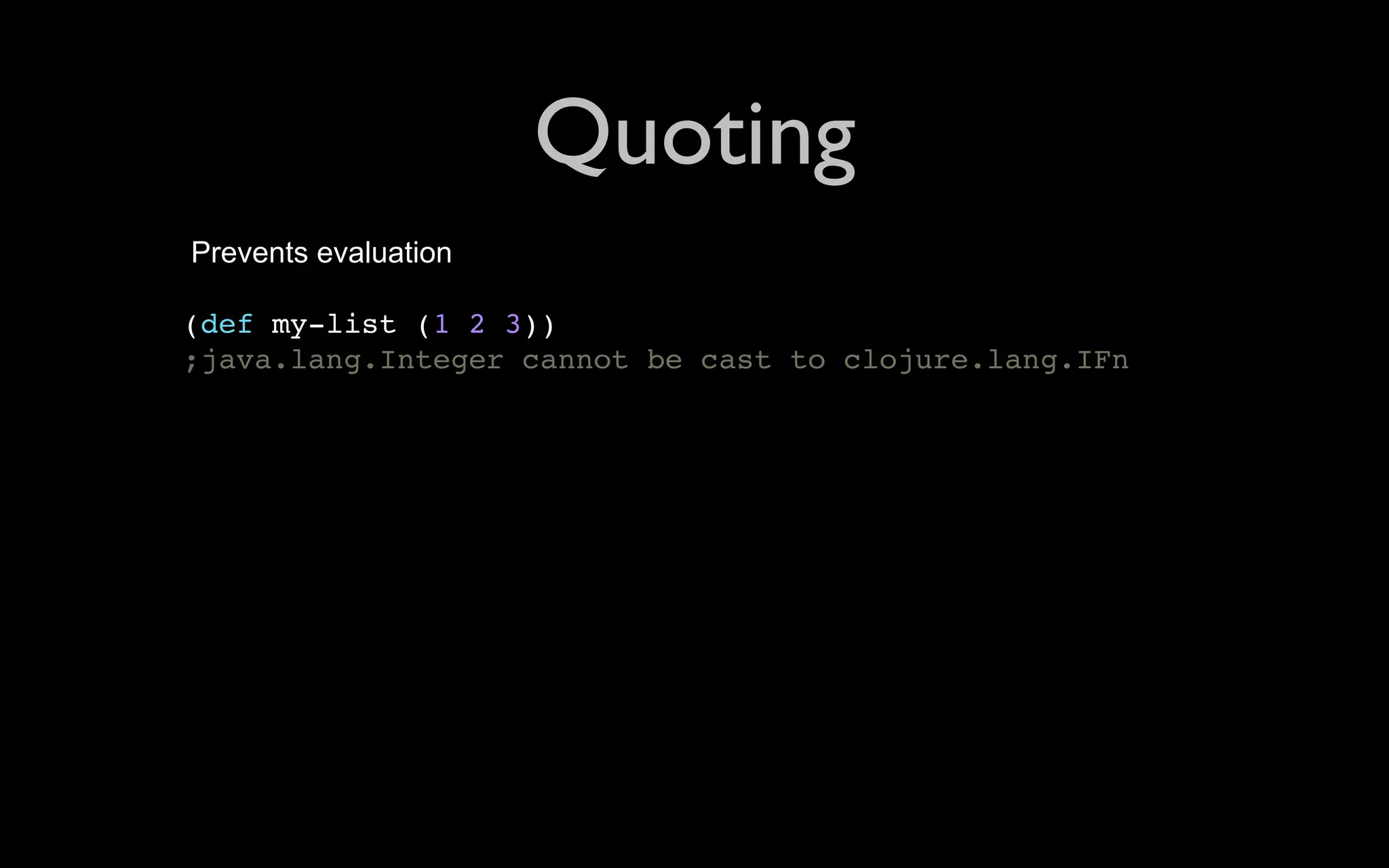 Quoting Prevents evaluation (def my-list (1 2 3)) ;java.lang.Integer cannot be cast to clojure.lang.IFn 