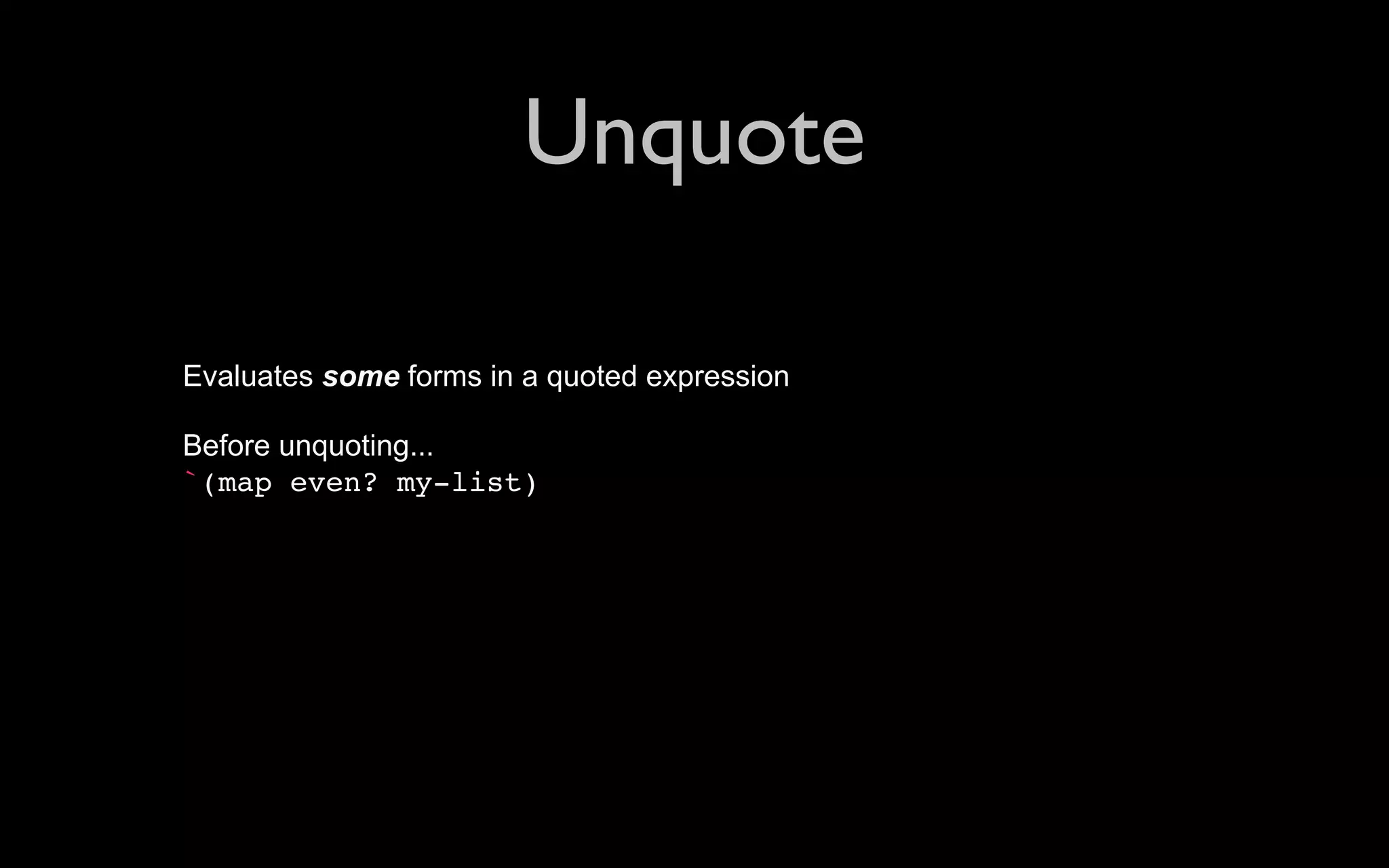 Unquote Evaluates some forms in a quoted expression Before unquoting... `(map even? my-list) 