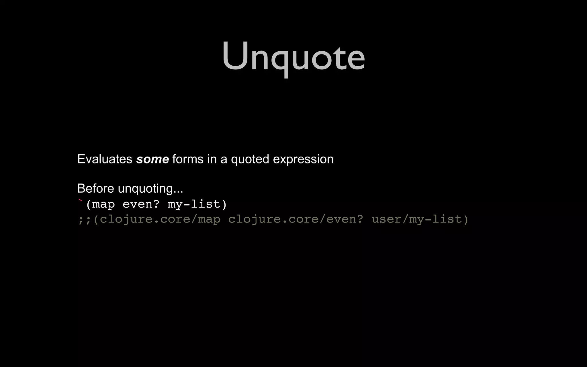 Unquote Evaluates some forms in a quoted expression Before unquoting... `(map even? my-list) ;;(clojure.core/map clojure.core/even? user/my-list) 
