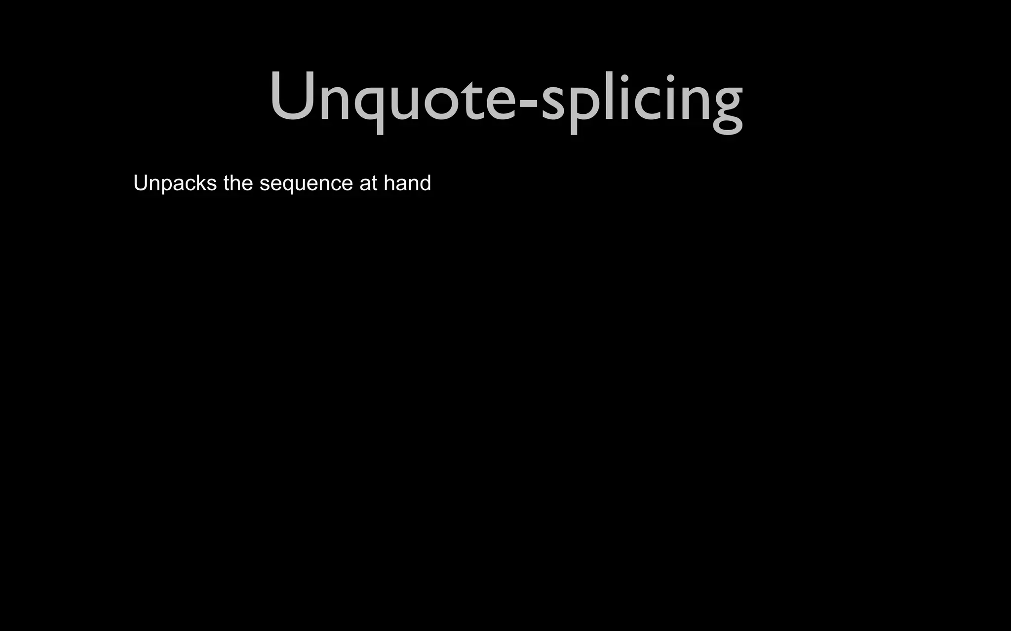 Unquote-splicing Unpacks the sequence at hand 