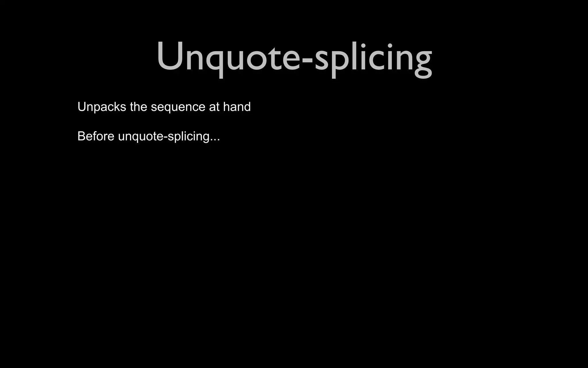 Unquote-splicing Unpacks the sequence at hand Before unquote-splicing... 