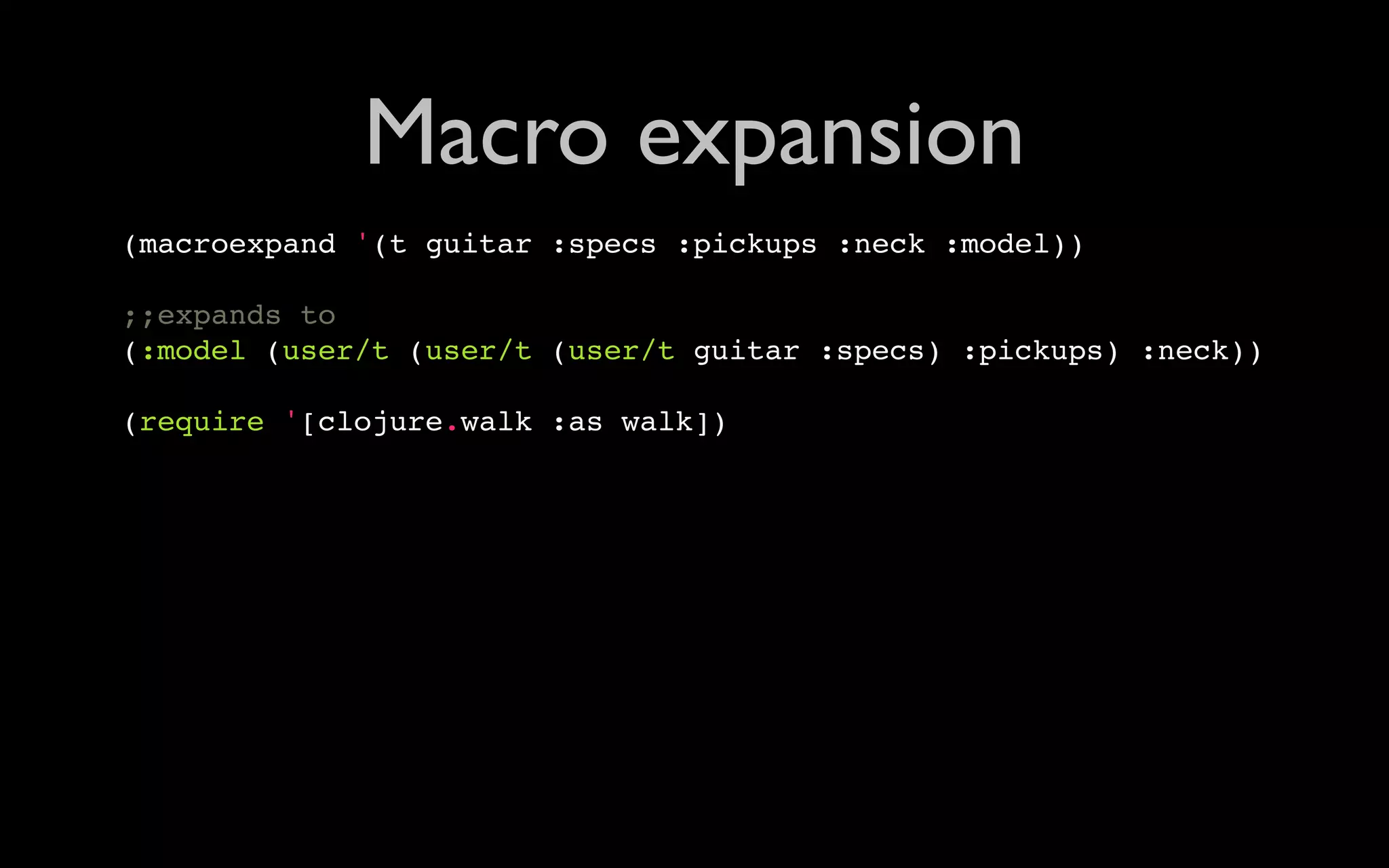 Macro expansion (macroexpand '(t guitar :specs :pickups :neck :model)) ;;expands to (:model (user/t (user/t (user/t guitar :specs) :pickups) :neck)) (require '[clojure.walk :as walk]) 