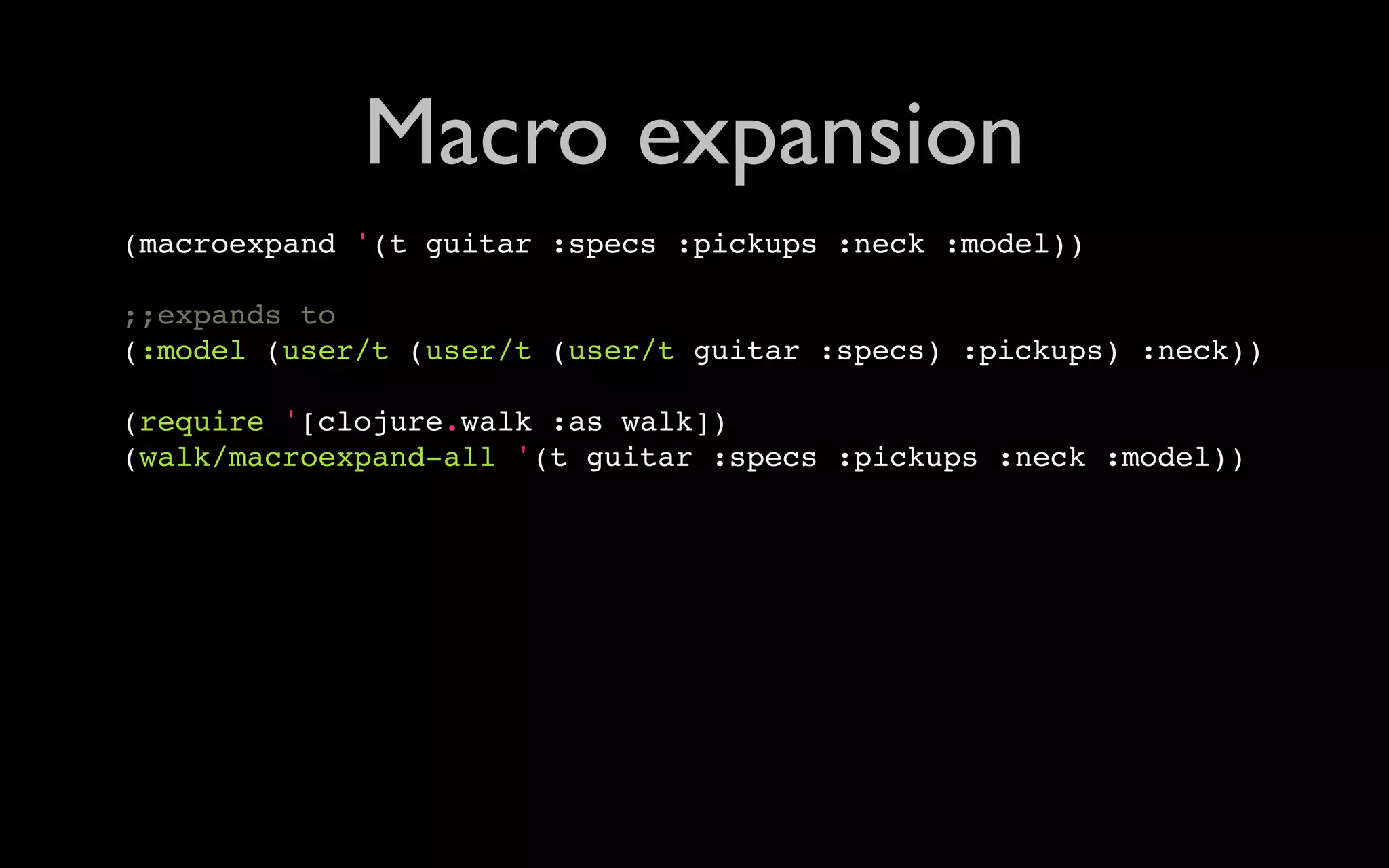 Macro expansion (macroexpand '(t guitar :specs :pickups :neck :model)) ;;expands to (:model (user/t (user/t (user/t guitar :specs) :pickups) :neck)) (require '[clojure.walk :as walk]) (walk/macroexpand-all '(t guitar :specs :pickups :neck :model)) 