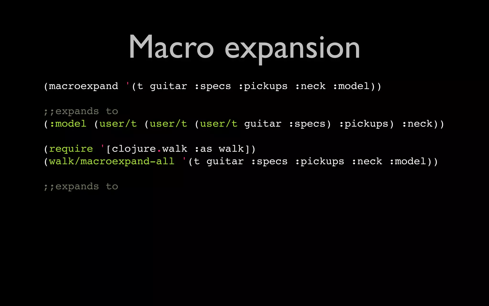 Macro expansion (macroexpand '(t guitar :specs :pickups :neck :model)) ;;expands to (:model (user/t (user/t (user/t guitar :specs) :pickups) :neck)) (require '[clojure.walk :as walk]) (walk/macroexpand-all '(t guitar :specs :pickups :neck :model)) ;;expands to 
