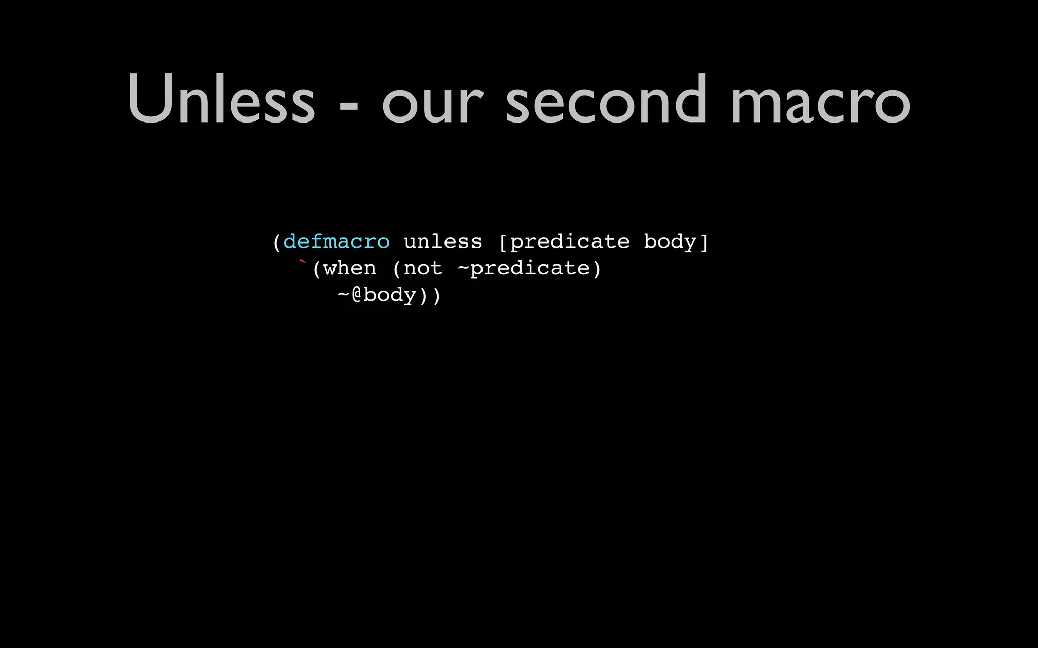 Unless - our second macro (defmacro unless [predicate body] `(when (not ~predicate) ~@body)) 