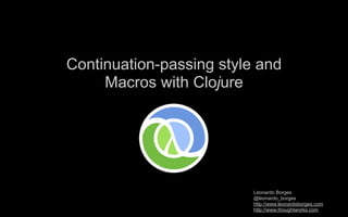 Continuation-passing style and
     Macros with Clojure




                          Leonardo Borges
                          @leonardo_borges
                          http://www.leonardoborges.com
                          http://www.thoughtworks.com
 