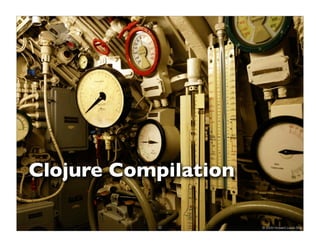 Clojure Compilation

           35         © 2009 Howard Lewis Ship
 