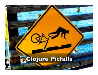 Clojure Pitfalls
       51          © 2009 Howard Lewis Ship
 