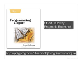 Stuart Halloway
                               Pragmatic Bookshelf




http://pragprog.com/titles/shcloj/programming-clojure
                          66                   © 2009 Howard Lewis Ship
 