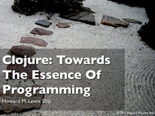 Clojure: Towards
The Essence Of
Programming
Howard M. Lewis Ship

                       © 2011 Howard M. Lewis Ship
 