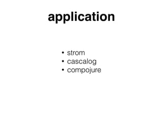 application
• strom
• cascalog
• compojure
 