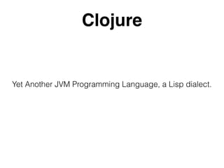 Clojure
Yet Another JVM Programming Language, a Lisp dialect.
 