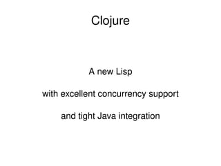 Clojure



               A new Lisp

    with excellent concurrency support

        and tight Java integration



                     
 
