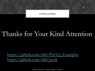 70



                      CONCLUSION




Thanks for Your Kind Attention

 https://github.com/rik0/PyCLJ_Examples
 https://github.com/rik0/pyclj

              ENRICO FRANCHI <EFRANCHI@CE.UNIPR.IT>
 