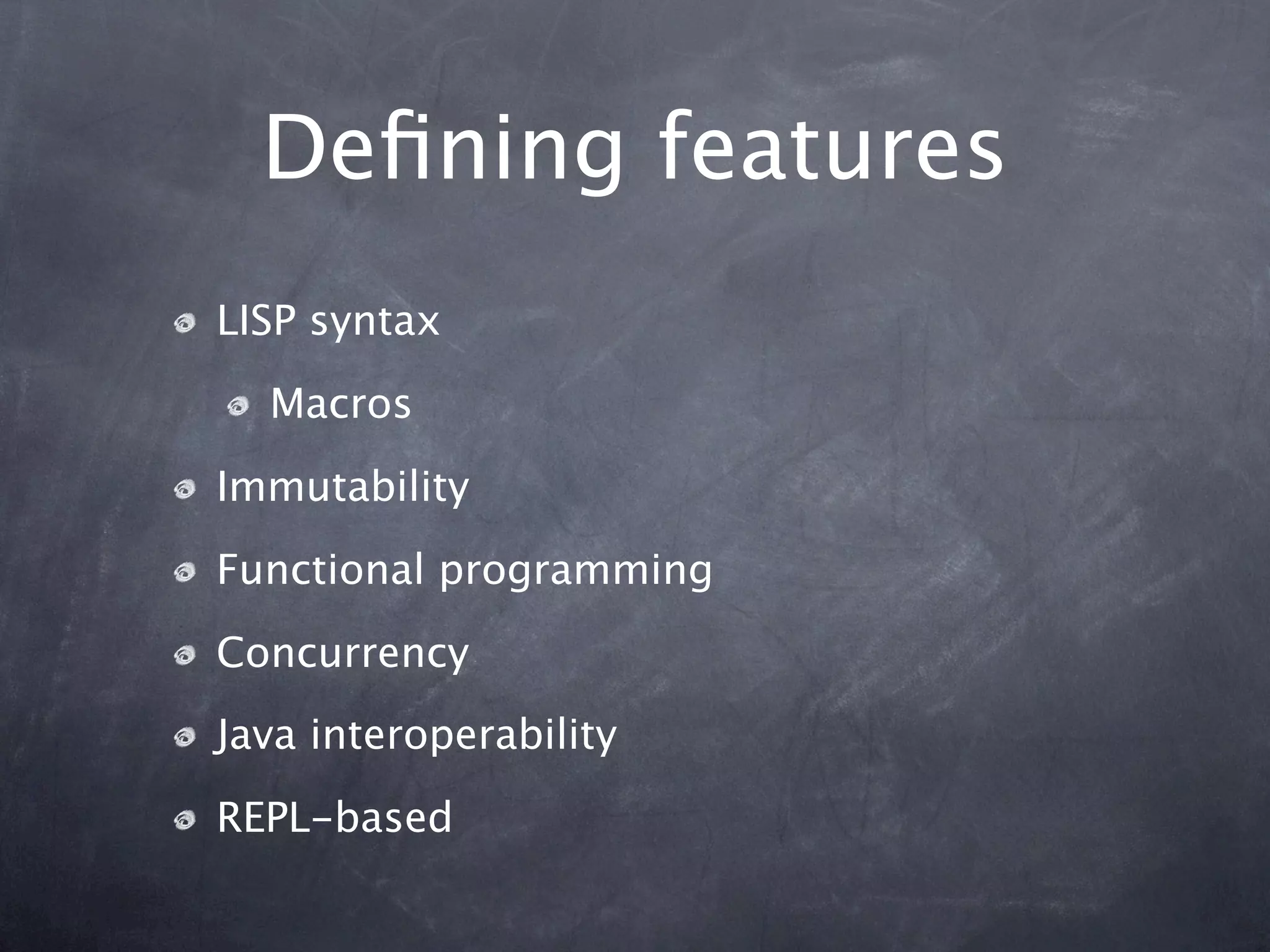Deﬁning features
LISP syntax

  Macros

Immutability

Functional programming

Concurrency
Java interoperability

REPL-based
 