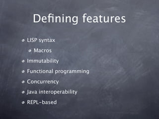 Deﬁning features
LISP syntax

  Macros

Immutability

Functional programming

Concurrency
Java interoperability

REPL-based
 