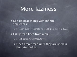More laziness

Can do neat things with inﬁnite
sequences:
  (filter even? (iterate inc 1)) ; => (2 4 6 8...)


Lazily read...