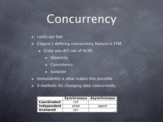 Concurrency
Locks are bad
Clojure’s deﬁning concurrency feature is STM
   Gives you ACI out of ACID
       Atomicity
     ...