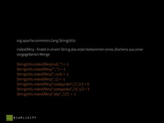 org.apache.commons.lang.StringUtils:

 indexOfAny - findet in einem String das erste Vorkommen eines Zeichens aus einer
 vorgegebenen Menge

 StringUtils.indexOfAny(null, *) = -1
 StringUtils.indexOfAny("", *) = -1
 StringUtils.indexOfAny(*, null) = -1
 StringUtils.indexOfAny(*, []) = -1
 StringUtils.indexOfAny("zzabyycdxx",['z','a']) = 0
 StringUtils.indexOfAny("zzabyycdxx",['b','y']) = 3
 StringUtils.indexOfAny("aba", ['z']) = -1




SIMPLICITY
 