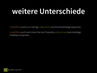 weitere Unterschiede
 indexOfAny sucht nur in Strings, index-of-any durchsucht beliebige sequences

 indexOfAny sucht nach einem Set von Characters, index-of-any kann beliebige
 Prädikate verwenden




SIMPLICITY
 