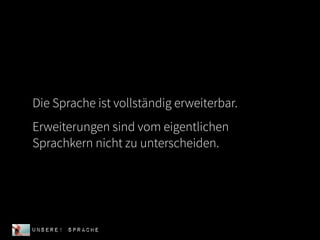 Die Sprache ist vollständig erweiterbar.
Erweiterungen sind vom eigentlichen
Sprachkern nicht zu unterscheiden.




UNSERE! Sprache
 