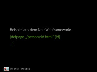 Beispiel aus dem Noir Webframework:
(defpage „/person/:id.html“ [id]
...)




UNSERE! Sprache
 