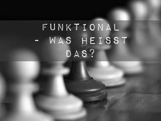 Funktional
- was heisst
    das?
 