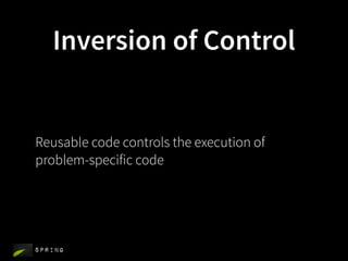 Inversion of Control


Reusable code controls the execution of
problem-specific code




Spring
 