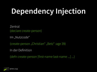 Dependency Injection
Zentral
(declare create-person)
Im „Nutzcode“
(create-person „Christian“ „Betz“ :age 39)
In der Definition
(defn create-person [first-name last-name ...] ...)


Spring
 