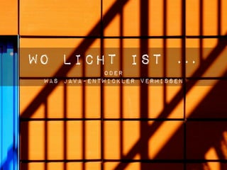 Wo Licht ist …
              oder
 Was Java-Entwickler vermissen
 