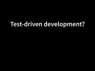 Test-driven development?
 