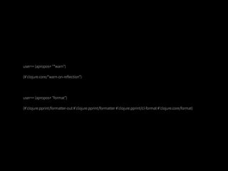 user=> (apropos+ "*warn")

(#'clojure.core/*warn-on-reflection*)




user=> (apropos+ "format")

(#'clojure.pprint/formatter-out #'clojure.pprint/formatter #'clojure.pprint/cl-format #'clojure.core/format)
 