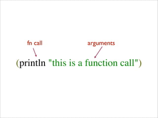 fn call         arguments


(println "this is a function call")
 
