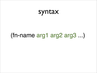 syntax

(fn-name arg1 arg2 arg3 ...)
 