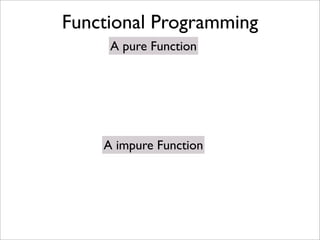 Functional Programming
     A pure Function




    A impure Function
 