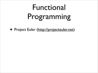 Functional
           Programming
• Project Euler (http://projecteuler.net)
 