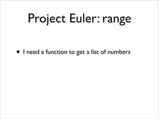 Project Euler: range

• I need a function to get a list of numbers
 
