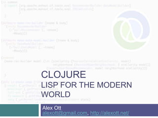 CLOJURE
LISP FOR THE MODERN
WORLD
Alex Ott
alexott@gmail.com, http://alexott.net/
 