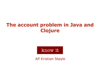 The account problem in Java and
            Clojure




          Alf Kristian Støyle
 