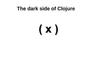 The dark side of Clojure



        (x)
 