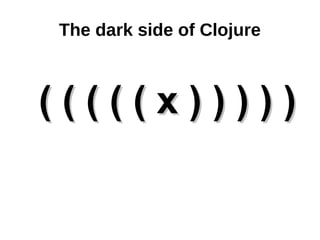 The dark side of Clojure



(((((x)))))
 