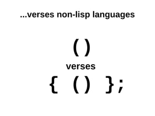 ...verses non-lisp languages



            ()
           verses

      { () };
 
